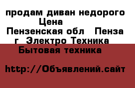 продам диван недорого › Цена ­ 1 000 - Пензенская обл., Пенза г. Электро-Техника » Бытовая техника   